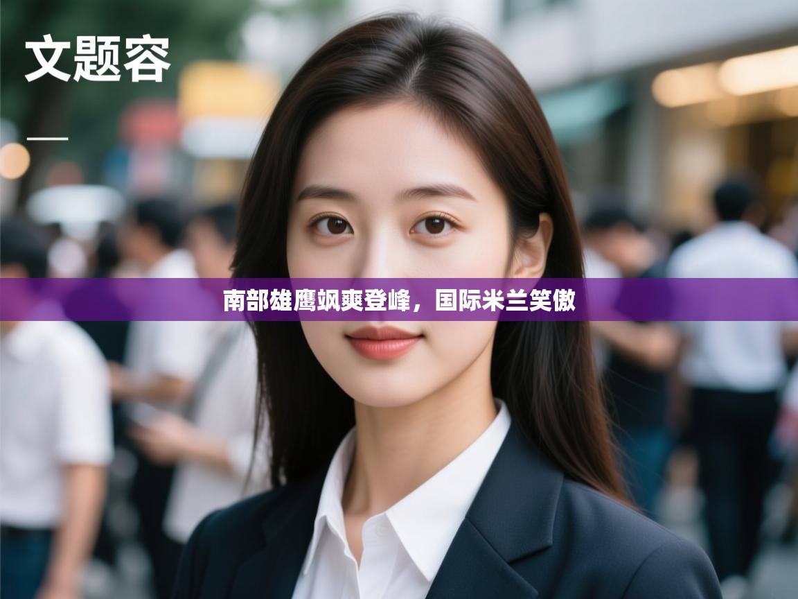 南部雄鹰飒爽登峰，国际米兰笑傲  第1张