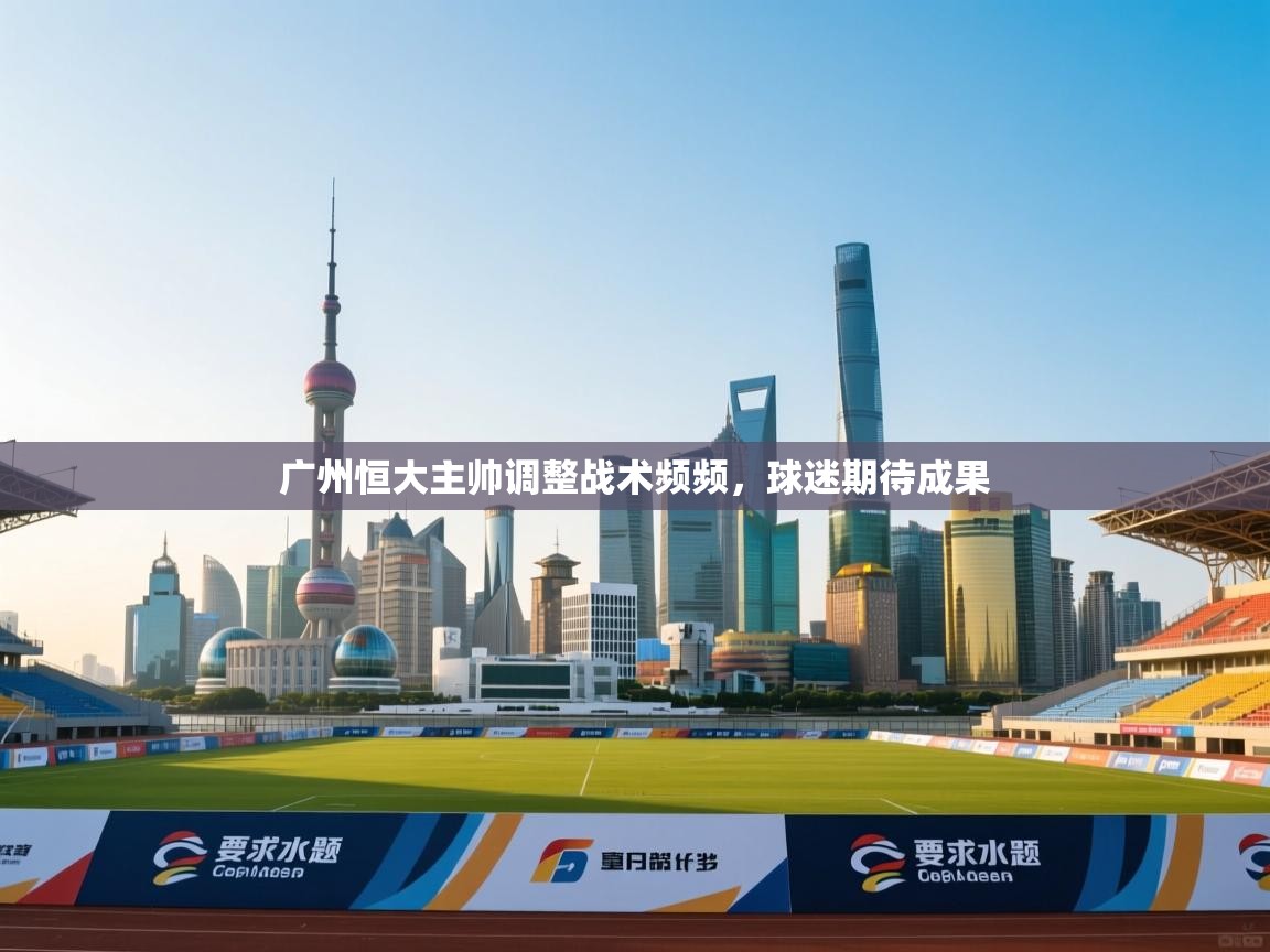 广州恒大主帅调整战术频频，球迷期待成果  第2张