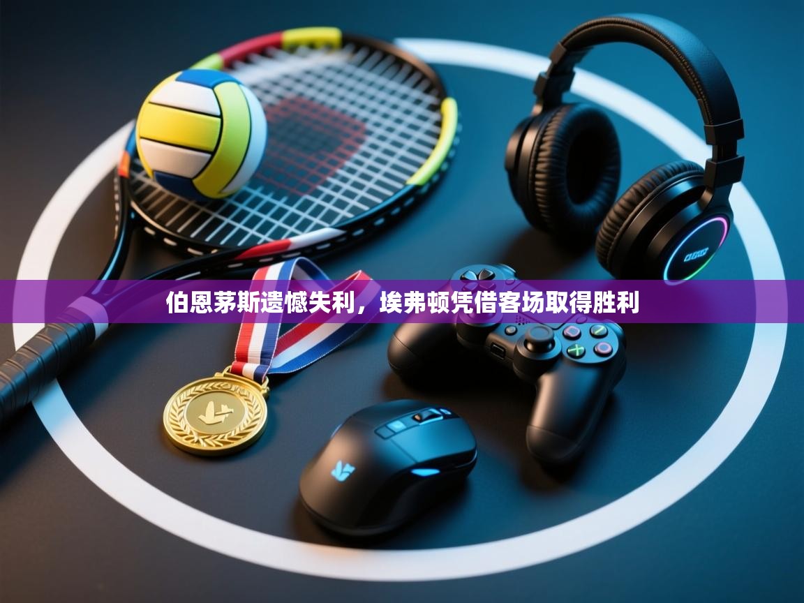 伯恩茅斯遗憾失利，埃弗顿凭借客场取得胜利  第1张