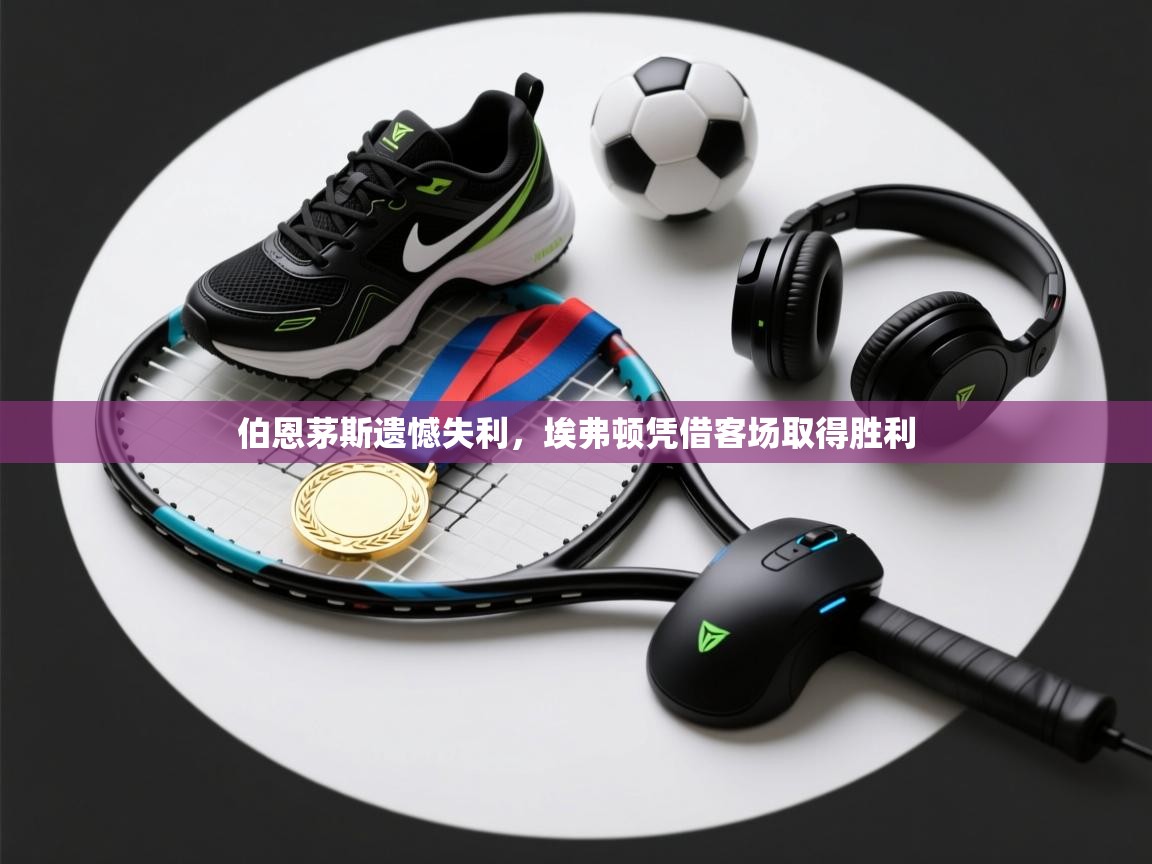 伯恩茅斯遗憾失利，埃弗顿凭借客场取得胜利  第2张