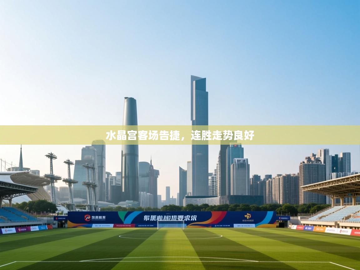 水晶宫客场告捷，连胜走势良好  第1张