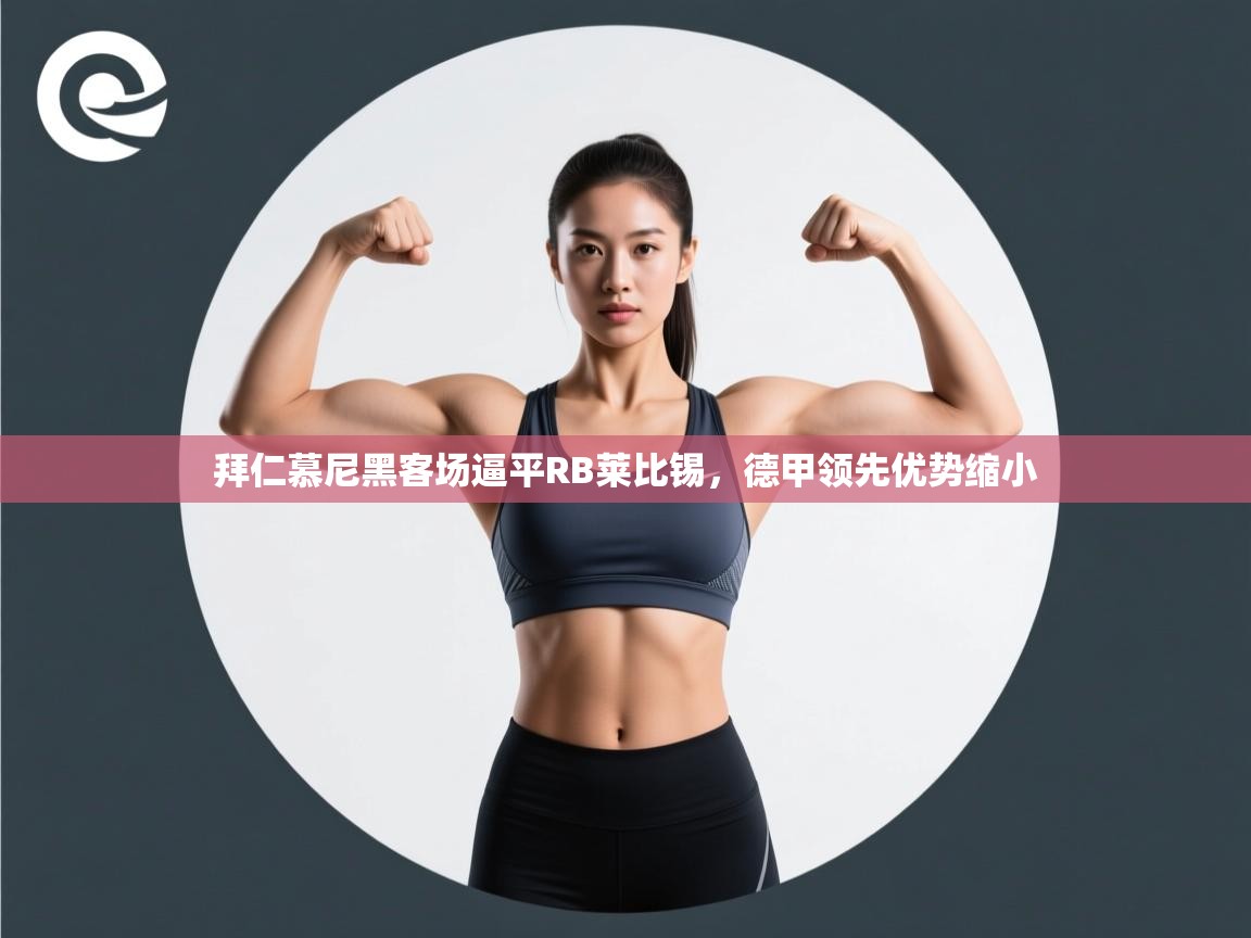 拜仁慕尼黑客场逼平RB莱比锡，德甲领先优势缩小  第2张