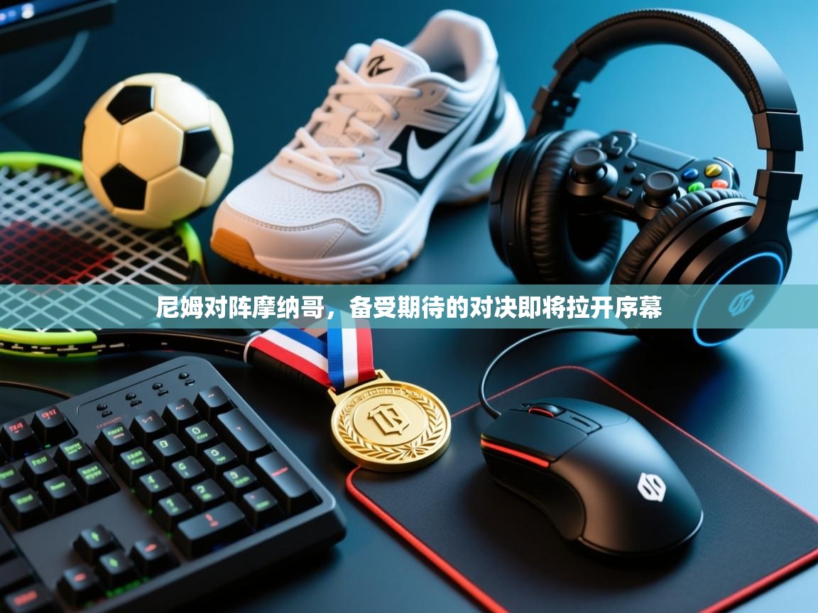 尼姆对阵摩纳哥，备受期待的对决即将拉开序幕  第2张