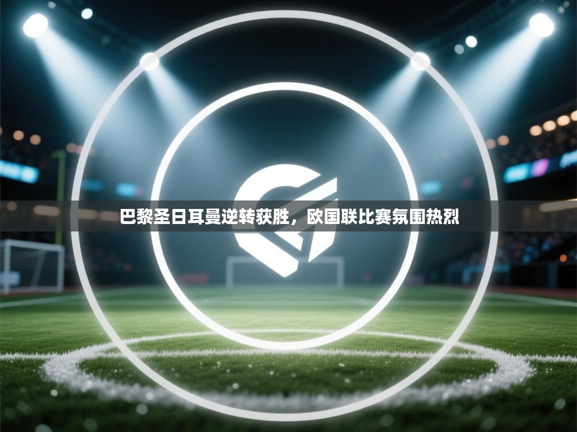 巴黎圣日耳曼逆转获胜，欧国联比赛氛围热烈  第1张