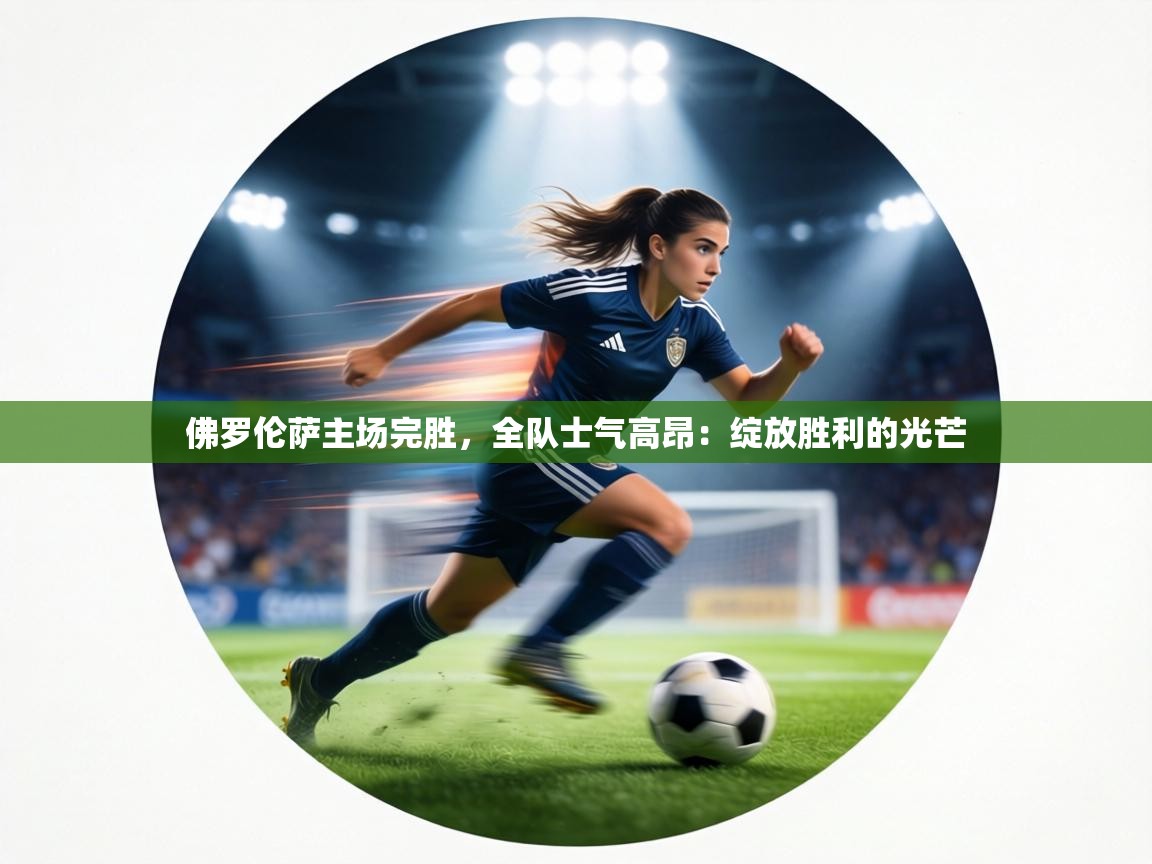 佛罗伦萨主场完胜，全队士气高昂：绽放胜利的光芒  第1张