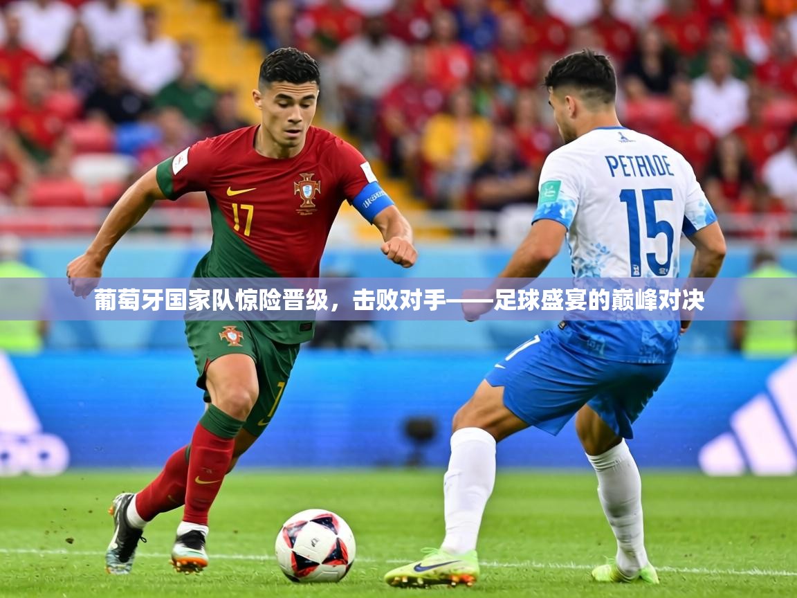 葡萄牙国家队惊险晋级，击败对手——足球盛宴的巅峰对决  第1张