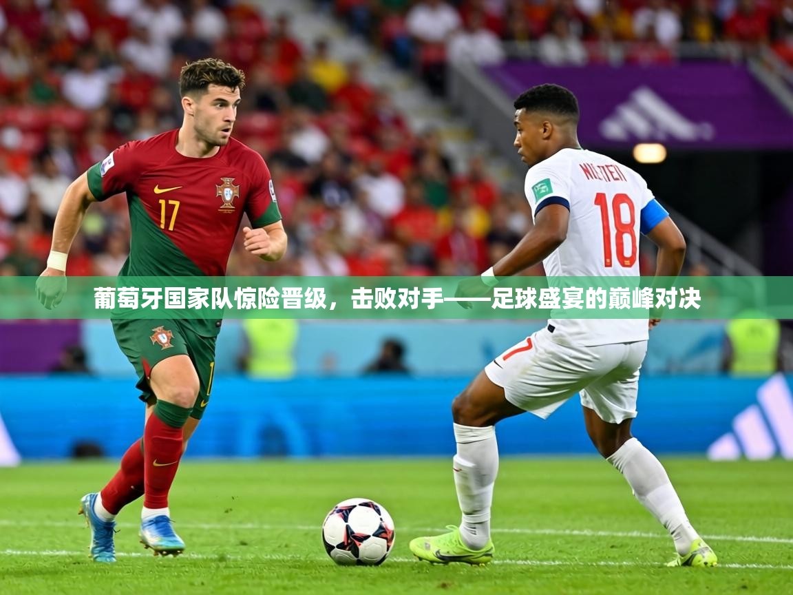 葡萄牙国家队惊险晋级，击败对手——足球盛宴的巅峰对决  第2张