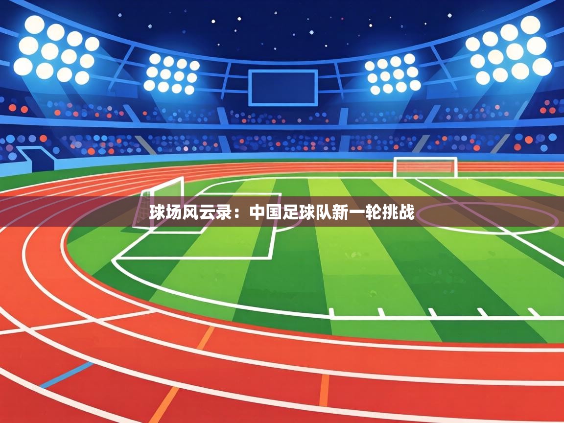 球场风云录:中国足球队新一轮挑战 第2张