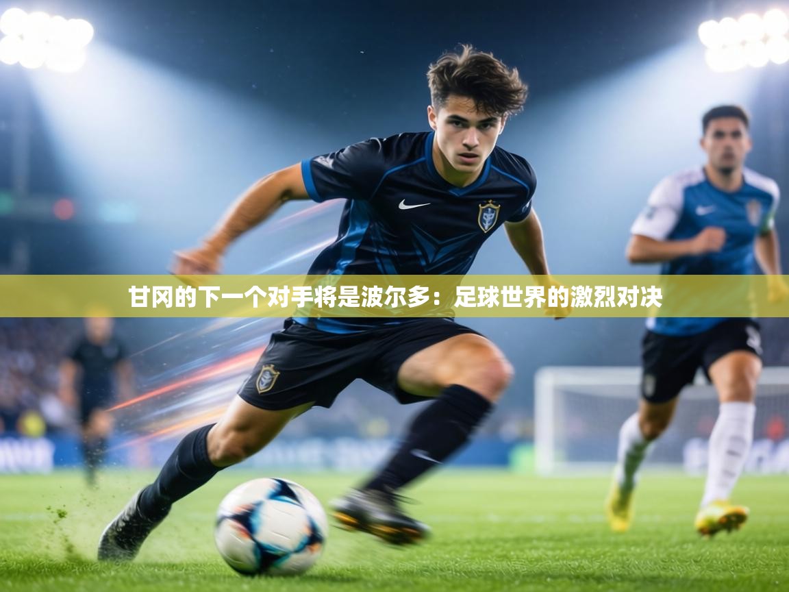 甘冈的下一个对手将是波尔多：足球世界的激烈对决  第2张